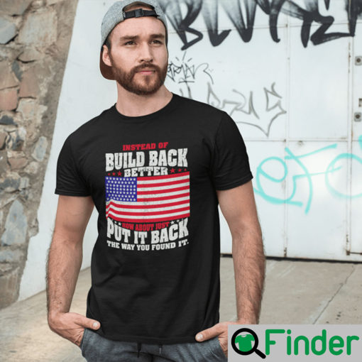 Build Back Better T Shirt How About Just Put It Back The Way You Found It