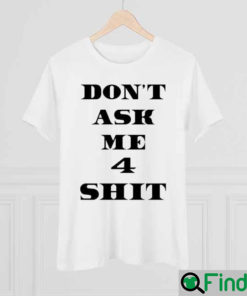 Dont Ask Me 4 Shit Shirt