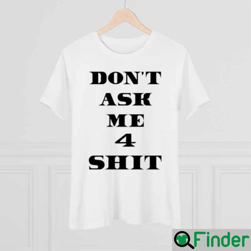 Dont Ask Me 4 Shit Shirt