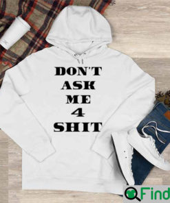 Dont Ask Me 4 Shit Shirt Hoodie