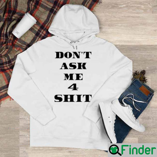 Dont Ask Me 4 Shit Shirt Hoodie