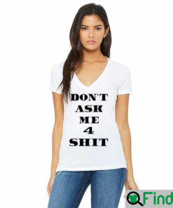 Dont Ask Me 4 Shit Shirts