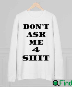 Dont Ask Me 4 Shit Sweatshirt