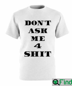 Dont Ask Me 4 Shit T Shirt