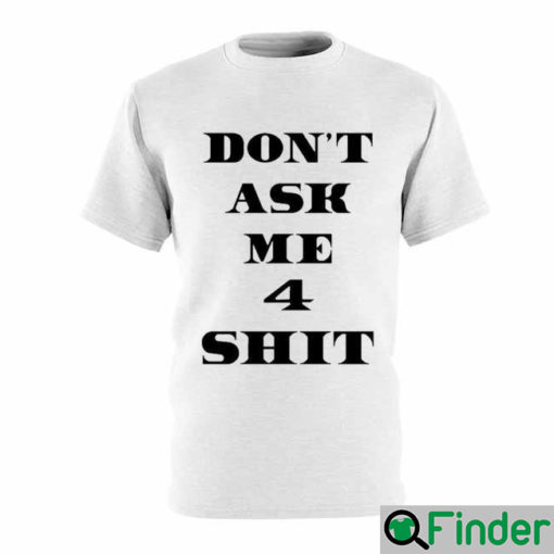 Dont Ask Me 4 Shit T Shirt