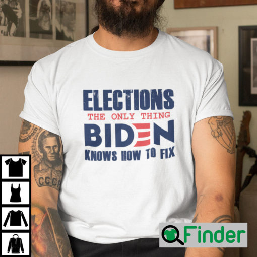 Elections The Only Thing Biden Knows How To Fix Shirt Anti Biden