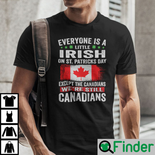 Everyone Is A Little Irish On St Patricks Day Except The Canadians Shirt