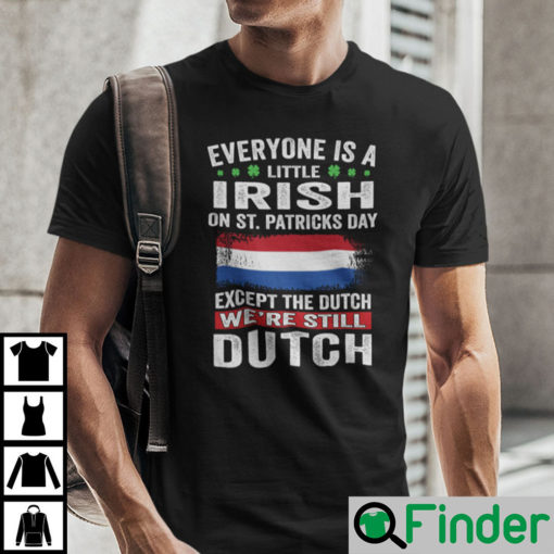 Everyone Is A Little Irish On St Patricks Day Except The Dutch Shirt