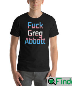 Fuck Greg Abbott Trans Kids Matter T Shirt