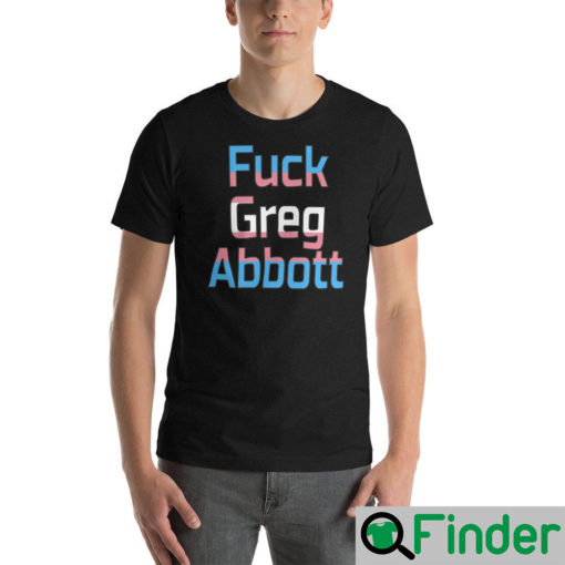 Fuck Greg Abbott Trans Kids Matter T Shirt