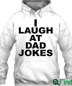 Funny I Laugh At Dad Jokes Hoodie Fathers Day Trending