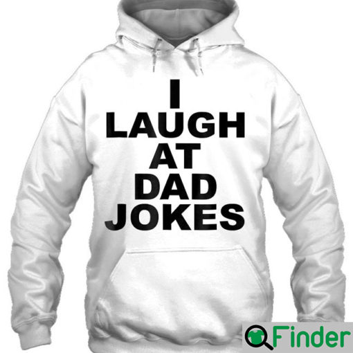 Funny I Laugh At Dad Jokes Hoodie Fathers Day Trending