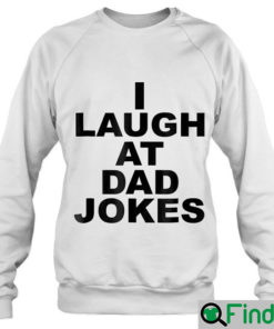 Funny I Laugh At Dad Jokes Sweatshirt Fathers Day Trending