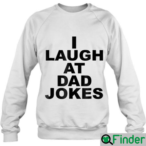 Funny I Laugh At Dad Jokes Sweatshirt Fathers Day Trending