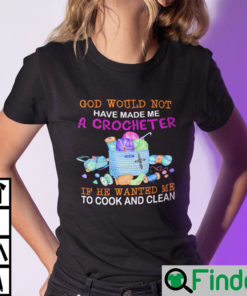 God Would Not Have Made Me A Crocheter Shirt