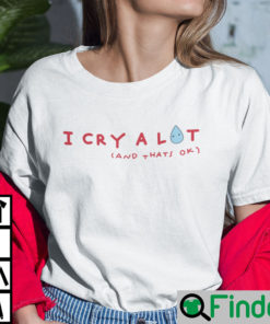 I Cry A Lot And Thats Ok Shirt