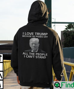 I Love Trump Because He Pisses Off All The People I Cant Stand Shirt