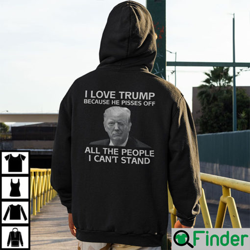 I Love Trump Because He Pisses Off All The People I Cant Stand Shirt