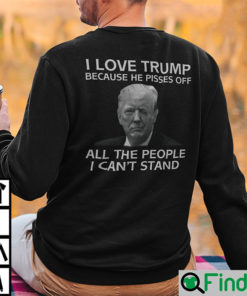 I Love Trump Because He Pisses Off All The People I Cant Stand Sweatshirt