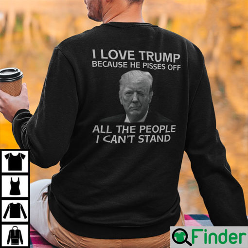 I Love Trump Because He Pisses Off All The People I Cant Stand Sweatshirt