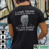 I Love Trump Because He Pisses Off All The People I Cant Stand T Shirt