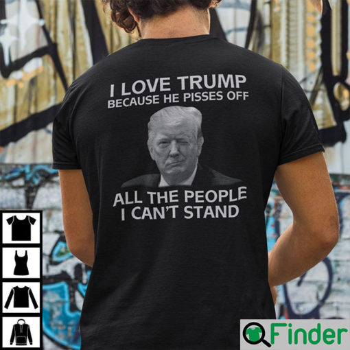 I Love Trump Because He Pisses Off All The People I Cant Stand T Shirt