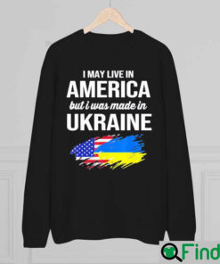 I May Live In America But I Was Made In Ukraine American Sweatshirt