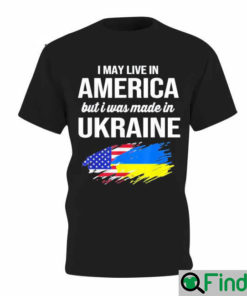 I May Live In America But I Was Made In Ukraine American T shirt