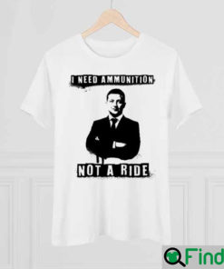 I Need Ammunition Not A Ride Ukrainian President Zelenskyy Shirt