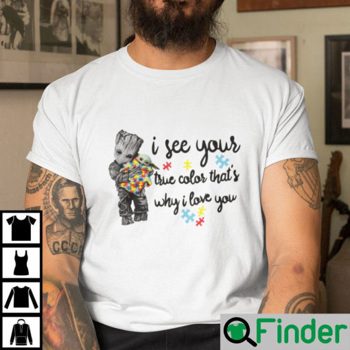 I See Your True Caolor Thats Why I Love You Autism Shirt Groot Hugs Baby Yoda Tee