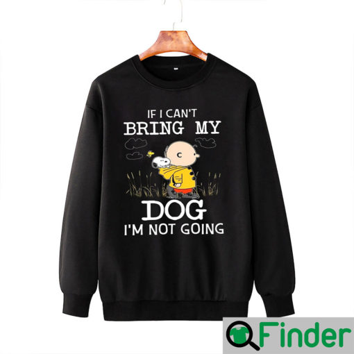 If I Cant Bring My Dog Im Not Going Snoopy And Charlie Sweatshirt