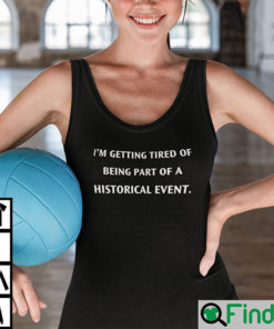 Im Getting Tired Of Being A Part Of A Historical Event Lady Tee