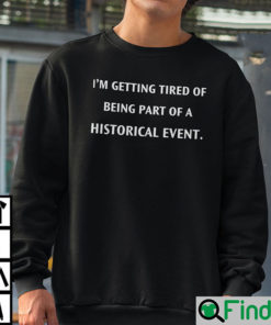 Im Getting Tired Of Being A Part Of A Historical Event Sweatshirt