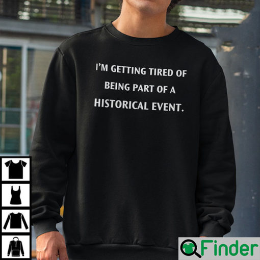 Im Getting Tired Of Being A Part Of A Historical Event Sweatshirt