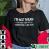 Im Not Mean Im Just Too Old To Pretend I Like You Shirt