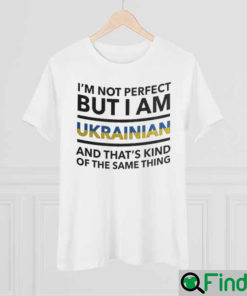 Im Not Perfect But I Am Ukrainian And Thats Kind Of The Same Thing Ukraine Shirt