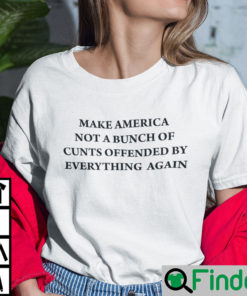 Make America Not A Bunch Of Cunts Offended By Everything Again Shirt