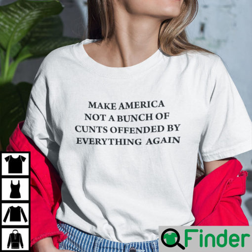 Make America Not A Bunch Of Cunts Offended By Everything Again Shirt