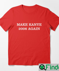 Make Kanye 2006 Again T shirt