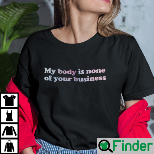 My Body Is None Of Your Business Shirt Feminist