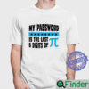 My Password Is The Last 8 Digits Of Pi T shirt