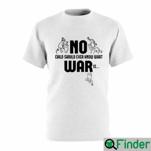 No War Child Should Ever Know What War Is Stop War T Shirt