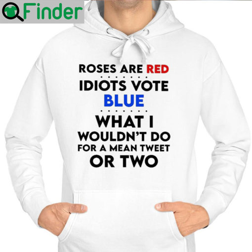 Roses are red idiots vote blue what I wouldnt do for a mean tweet or two Hoodie