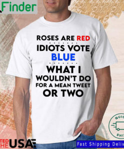 Roses are red idiots vote blue what I wouldnt do for a mean tweet or two shirt