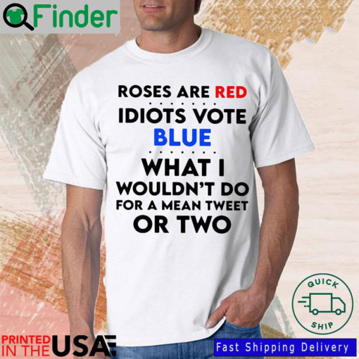 Roses are red idiots vote blue what I wouldnt do for a mean tweet or two shirt