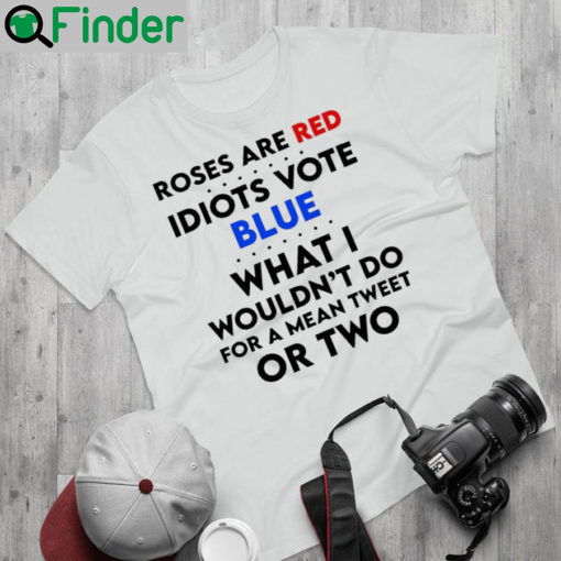 Roses are red idiots vote blue what I wouldnt do for a mean tweet or two t shirt