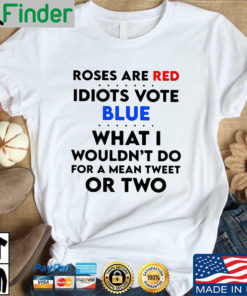 Roses are red idiots vote blue what i wouldnt do Tshirt