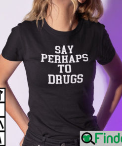 Say Perhaps To Drugs Shirt