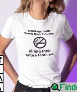 Smokers Burn Out Their Houses Killing Their Entire Family Shirt