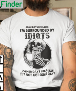 Some Days I Feel Like Im Surrounded By Idiots Skull Shirt